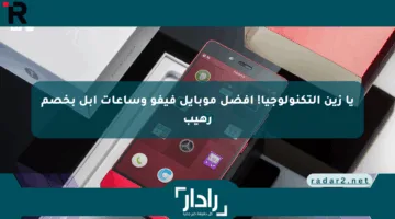 يا زين التكنولوجيا! أفضل موبايل فيفو وساعات أبل بخصم رهيب